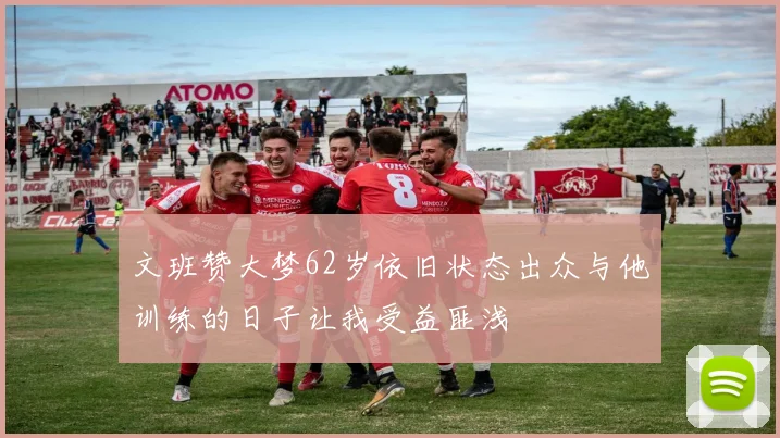 文班赞大梦62岁依旧状态出众与他训练的日子让我受益匪浅