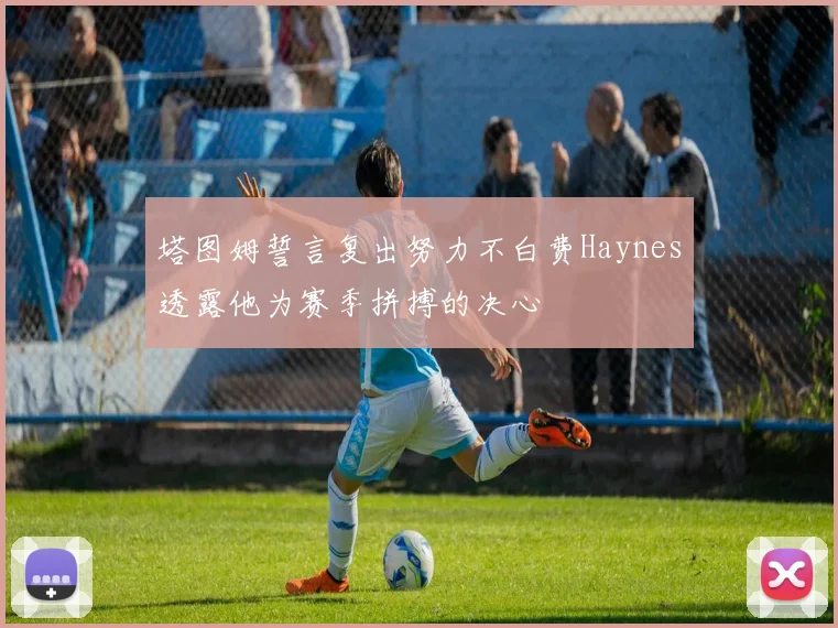 塔图姆誓言复出努力不白费Haynes透露他为赛季拼搏的决心