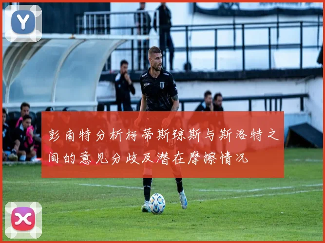 彭南特分析柯蒂斯琼斯与斯洛特之间的意见分歧及潜在摩擦情况