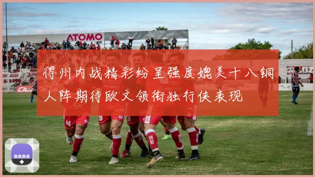得州内战精彩纷呈强度媲美十八铜人阵期待欧文领衔独行侠表现