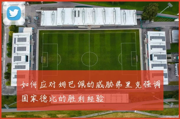如何应对姆巴佩的威胁弗里克强调国家德比的胜利经验
