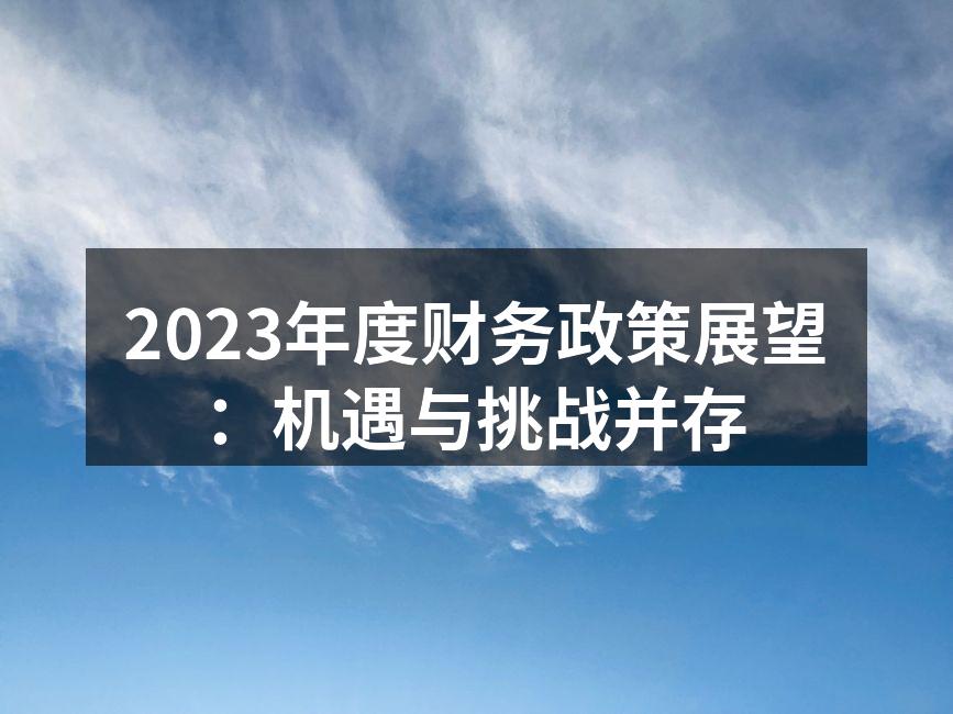 2023年度财务政策展望：机遇与挑战并存