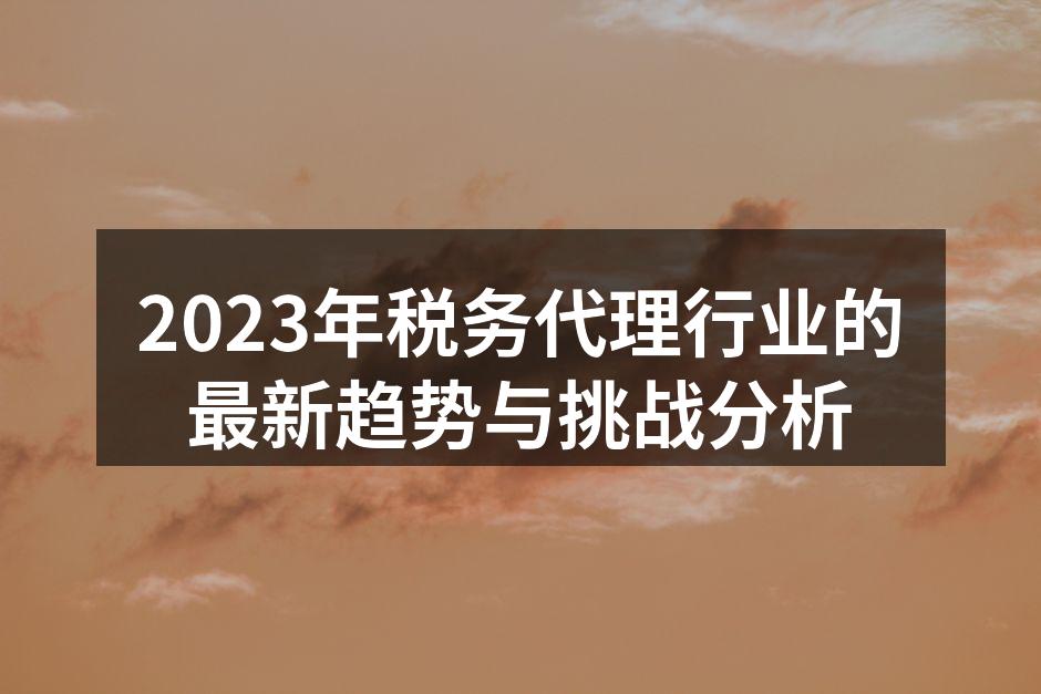 2023年税务代理行业的最新趋势与挑战分析