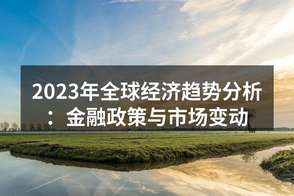 2023年全球经济趋势分析：金融政策与市场变动